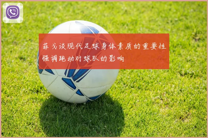 菲戈谈现代足球身体素质的重要性强调跑动对球队的影响