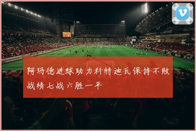 阿玛德进球助力科特迪瓦保持不败战绩七战六胜一平