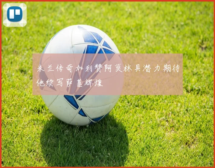 米兰传奇加利赞阿莫林具潜力期待他续写萨基辉煌