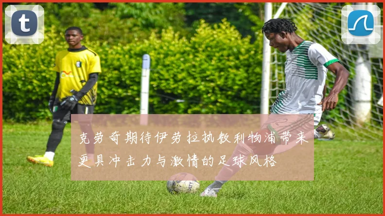 克劳奇期待伊劳拉执教利物浦带来更具冲击力与激情的足球风格