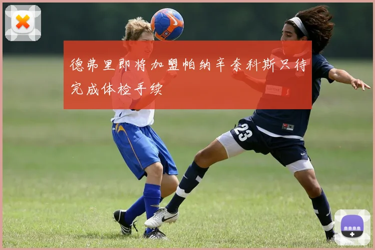 德弗里即将加盟帕纳辛奈科斯只待完成体检手续