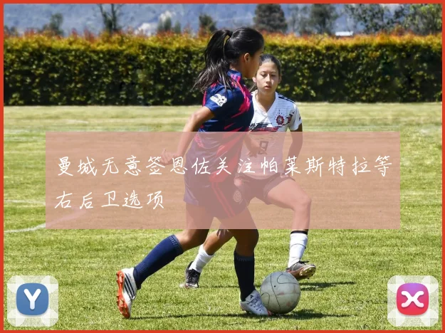 曼城无意签恩佐关注帕莱斯特拉等右后卫选项